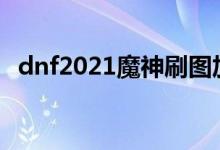 dnf2021魔神刷图加点（dnf魔神pk加点）