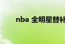 nba 全明星替补（nba全明星替补）