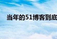 当年的51博客到底去哪了（51博客登陆）