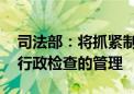 司法部：将抓紧制定出台有关制度文件 加强行政检查的管理