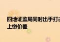 四地证监局同时出手打击违规减持 3名投资者被责令购回、上缴价差