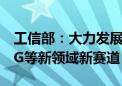 工信部：大力发展人形机器人、脑机接口、6G等新领域新赛道