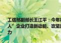 工信部副部长王江平：今年将通过中央财政支持1000多家重点“小巨人”企业打造新动能、攻坚新技术、开发新产品、强化产业链的配套能力