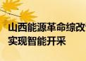 山西能源革命综改试点5年 半数以上煤炭产能实现智能开采