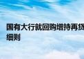 国有大行就回购增持再贷款业务征求意见 预计月底推出内部细则