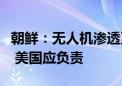 朝鲜：无人机渗透至平壤事件由韩国军方主导 美国应负责