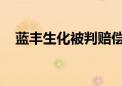 蓝丰生化被判赔偿1827.34万元经济损失