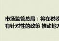 市场监管总局：将在税收、社保、就业、融资等领域出台更有针对性的政策 推动地方政府对个体工商户实施精准帮扶