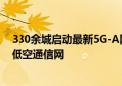 330余城启动最新5G-A网络部署 我国将打造全球最大规模低空通信网