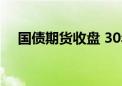 国债期货收盘 30年期主力合约跌0.33%