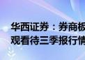 华西证券：券商板块或许回调已接近尾声 乐观看待三季报行情