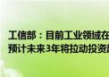 工信部：目前工业领域在建和年内开工项目大约有36000个 预计未来3年将拉动投资超过11万亿元