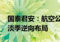 国泰君安：航空公司节后继续以价换量 建议淡季逆向布局