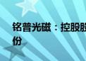 铭普光磁：控股股东杨先进拟转让5.01%股份