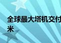 全球最大塔机交付：最大起重能力达2.3万吨米