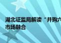 湖北证监局解读“并购六条”：将加快湖北优势产业与资本市场融合