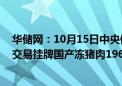 华储网：10月15日中央储备冻猪肉轮换出库 本次出库竞价交易挂牌国产冻猪肉19600吨