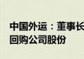 中国外运：董事长提议以2.71亿元-5.42亿元回购公司股份