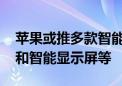 苹果或推多款智能家居新品 包括桌面机器人和智能显示屏等