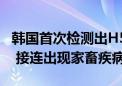 韩国首次检测出H5N3型高致病性禽流感病毒 接连出现家畜疾病