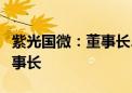 紫光国微：董事长、副董事长辞职并选举新董事长