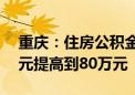 重庆：住房公积金个人最高贷款额度从50万元提高到80万元