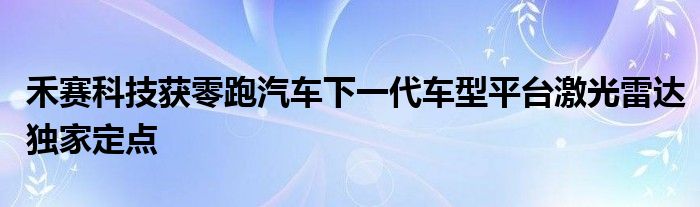 禾赛科技获零跑汽车下一代车型平台激光雷达独家定点