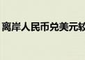 离岸人民币兑美元较上周五纽约尾盘跌245点