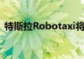 特斯拉Robotaxi将如何改变自动驾驶产业？