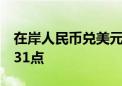 在岸人民币兑美元较上一交易日夜盘收盘跌231点