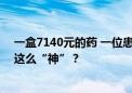 一盒7140元的药 一位患者在药店买了100多万元！什么药这么“神”？