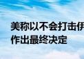 美称以不会打击伊朗核设施 以色列：将自主作出最终决定