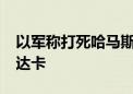 以军称打死哈马斯空中部队负责人萨默·阿布达卡