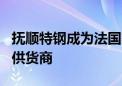 抚顺特钢成为法国赛峰公司300M钢国内独家供货商