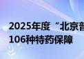 2025年度“北京普惠健康保”开放投保 提供106种特药保障