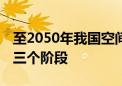 至2050年我国空间科学发展路线图公布 分为三个阶段