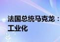 法国总统马克龙：推动电动汽车发展 促进再工业化