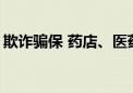 欺诈骗保 药店、医药代表动了什么“歪心思”