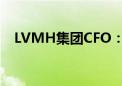 LVMH集团CFO：公司将专注于产品创新