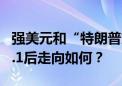 强美元和“特朗普交易”再回归 人民币跌破7.1后走向如何？