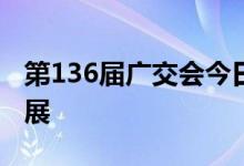 第136届广交会今日开幕 超3万家企业线下参展