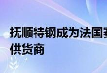 抚顺特钢成为法国赛峰公司300M钢国内独家供货商