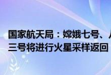 国家航天局：嫦娥七号、八号将构成月球科研站基本型 天问三号将进行火星采样返回