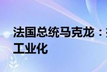 法国总统马克龙：推动电动汽车发展 促进再工业化