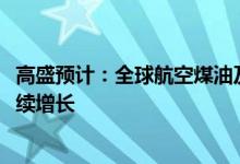 高盛预计：全球航空煤油及其他煤油的需求将在2040年前持续增长