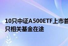 10只中证A500ETF上市首日成交超百亿 业绩已现分化 超40只相关基金在途