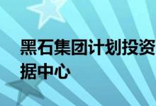 黑石集团计划投资75亿欧元在西班牙开发数据中心