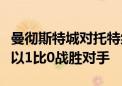 曼彻斯特城对托特纳姆足球亮点曼彻斯特城队以1比0战胜对手