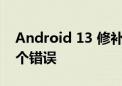 Android 13 修补了 Pixel 手机上的 100 多个错误