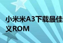 小米米A3下载最佳的基于Android 10的自定义ROM